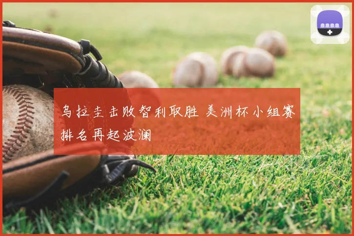 乌拉圭击败智利取胜 美洲杯小组赛排名再起波澜