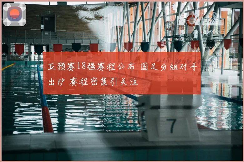亚预赛18强赛程公布 国足分组对手出炉 赛程密集引关注