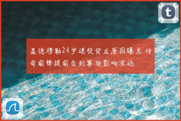 盖德穆勒24岁退役背后原因曝光 传奇前锋提前告别赛场影响深远