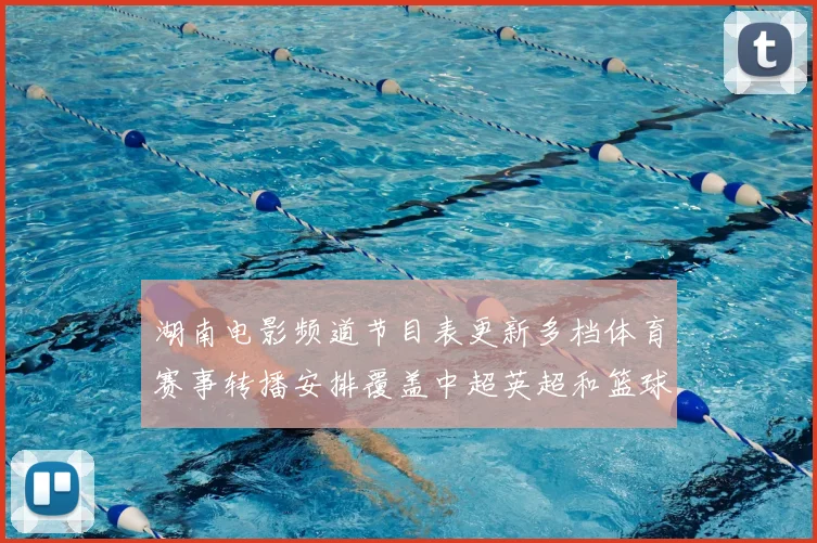湖南电影频道节目表更新多档体育赛事转播安排覆盖中超英超和篮球赛事