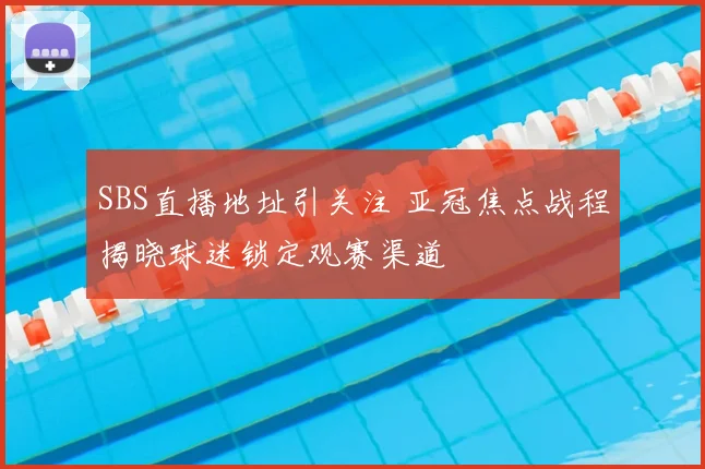 SBS直播地址引关注 亚冠焦点战程揭晓球迷锁定观赛渠道