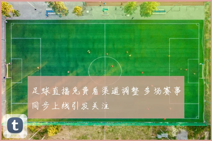 足球直播免费看渠道调整 多场赛事同步上线引发关注