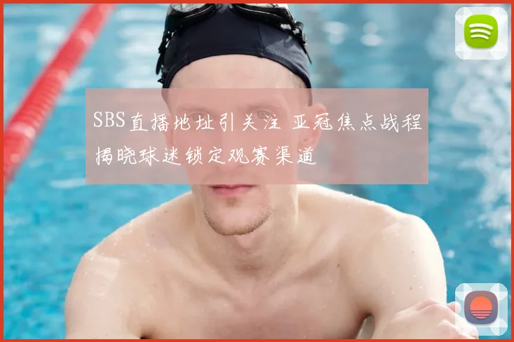 SBS直播地址引关注 亚冠焦点战程揭晓球迷锁定观赛渠道