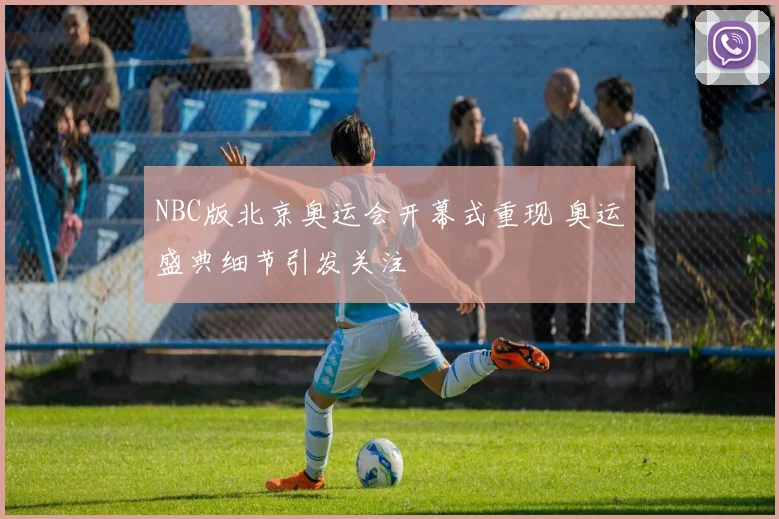 NBC版北京奥运会开幕式重现 奥运盛典细节引发关注