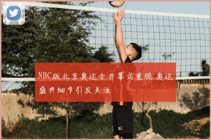 NBC版北京奥运会开幕式重现 奥运盛典细节引发关注