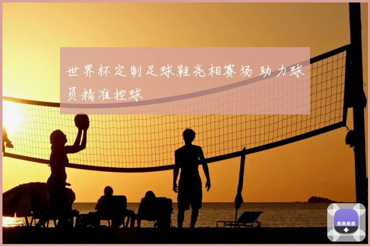 世界杯定制足球鞋亮相赛场 助力球员精准控球